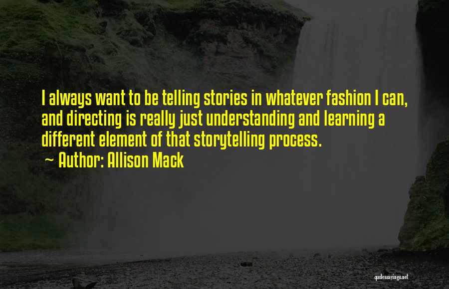 Allison Mack Quotes: I Always Want To Be Telling Stories In Whatever Fashion I Can, And Directing Is Really Just Understanding And Learning