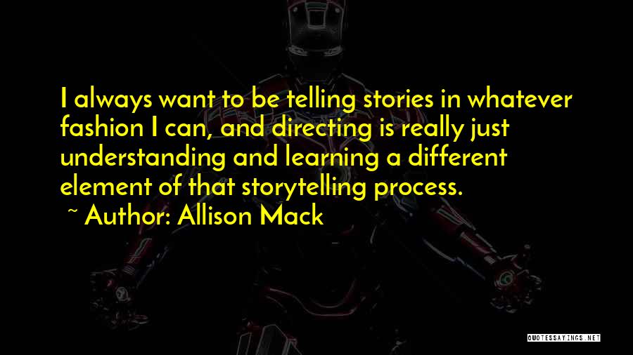 Allison Mack Quotes: I Always Want To Be Telling Stories In Whatever Fashion I Can, And Directing Is Really Just Understanding And Learning
