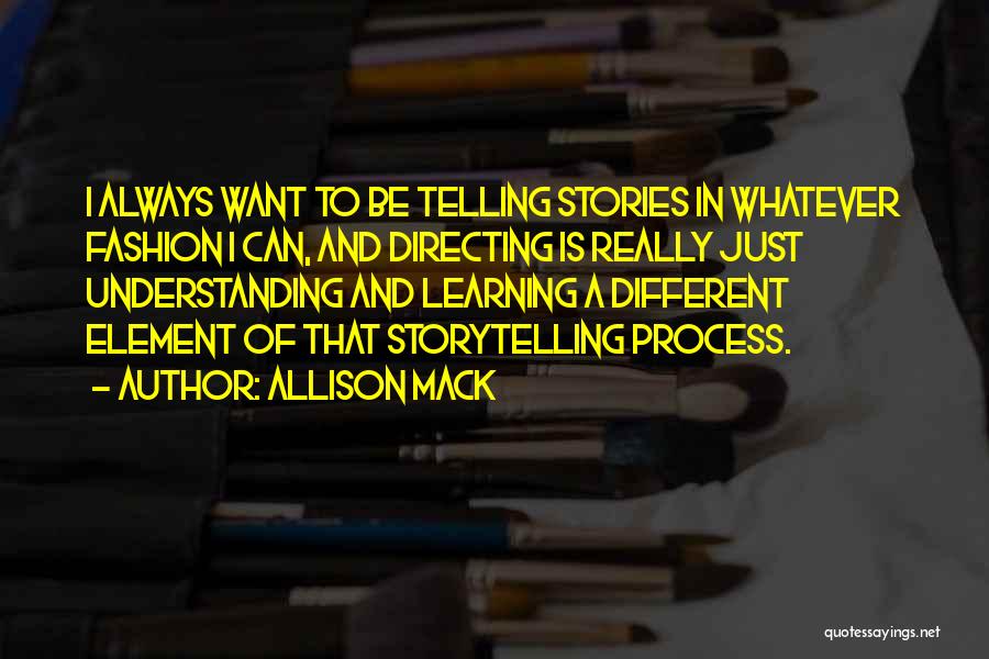 Allison Mack Quotes: I Always Want To Be Telling Stories In Whatever Fashion I Can, And Directing Is Really Just Understanding And Learning