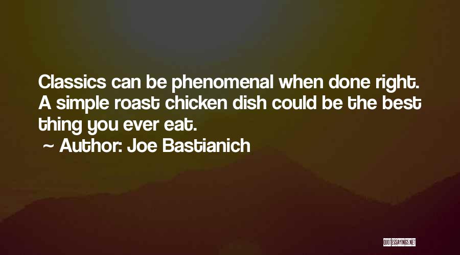 Joe Bastianich Quotes: Classics Can Be Phenomenal When Done Right. A Simple Roast Chicken Dish Could Be The Best Thing You Ever Eat.