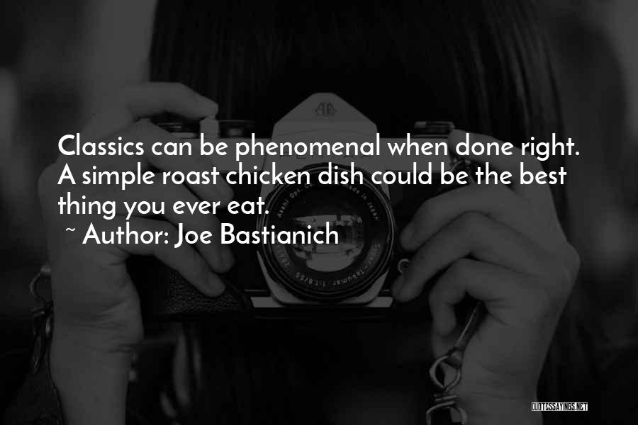 Joe Bastianich Quotes: Classics Can Be Phenomenal When Done Right. A Simple Roast Chicken Dish Could Be The Best Thing You Ever Eat.