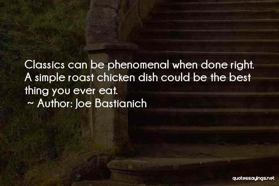 Joe Bastianich Quotes: Classics Can Be Phenomenal When Done Right. A Simple Roast Chicken Dish Could Be The Best Thing You Ever Eat.