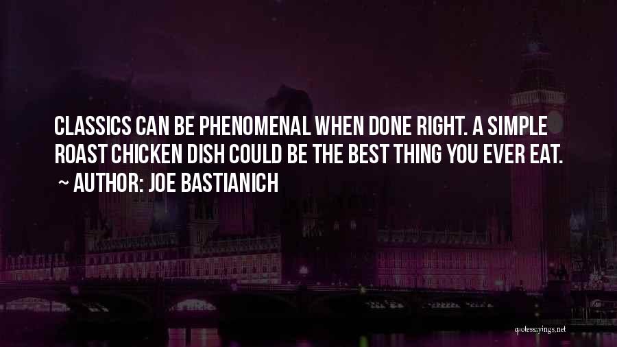 Joe Bastianich Quotes: Classics Can Be Phenomenal When Done Right. A Simple Roast Chicken Dish Could Be The Best Thing You Ever Eat.