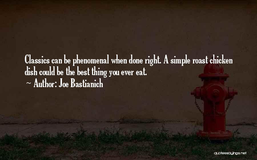 Joe Bastianich Quotes: Classics Can Be Phenomenal When Done Right. A Simple Roast Chicken Dish Could Be The Best Thing You Ever Eat.