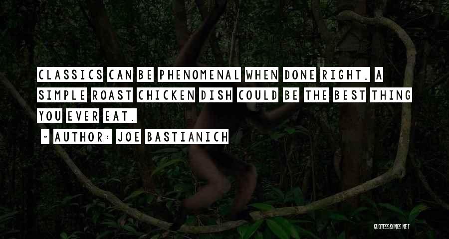 Joe Bastianich Quotes: Classics Can Be Phenomenal When Done Right. A Simple Roast Chicken Dish Could Be The Best Thing You Ever Eat.