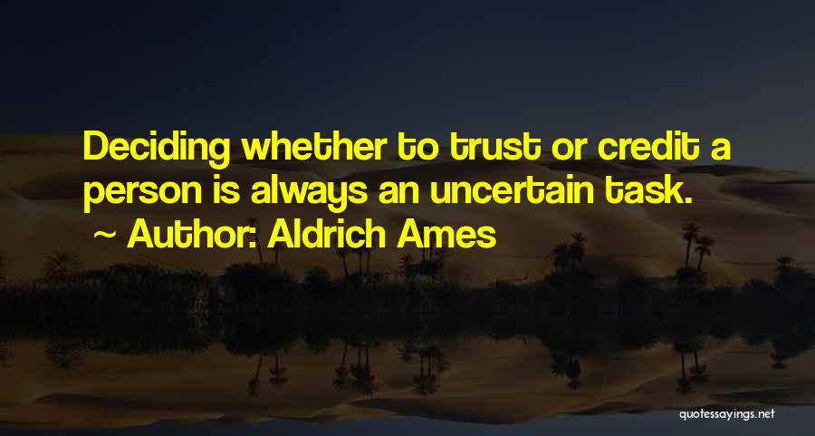 Aldrich Ames Quotes: Deciding Whether To Trust Or Credit A Person Is Always An Uncertain Task.