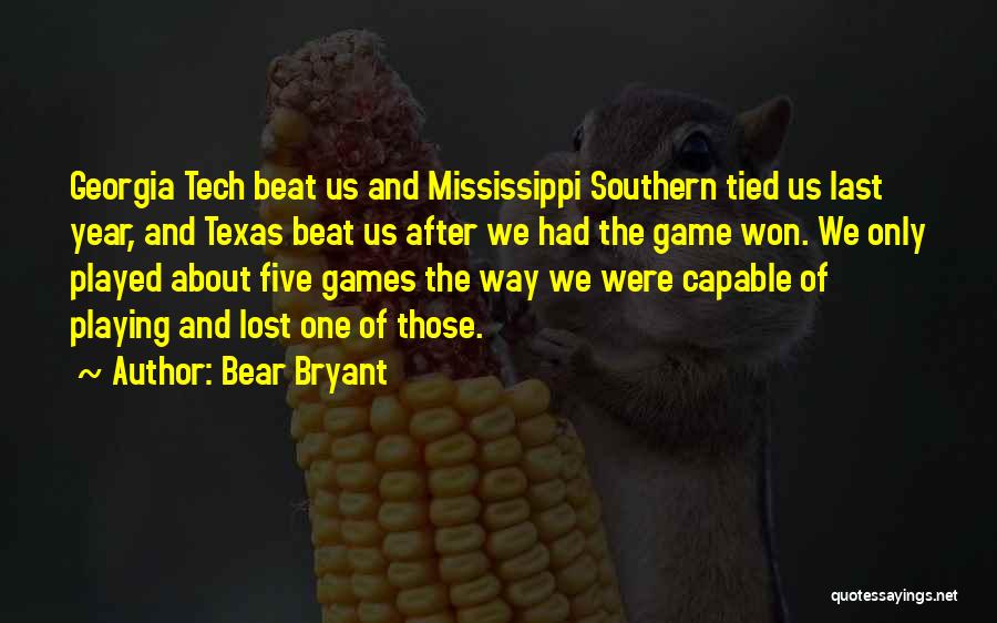 Bear Bryant Quotes: Georgia Tech Beat Us And Mississippi Southern Tied Us Last Year, And Texas Beat Us After We Had The Game