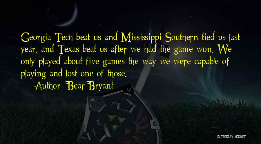 Bear Bryant Quotes: Georgia Tech Beat Us And Mississippi Southern Tied Us Last Year, And Texas Beat Us After We Had The Game