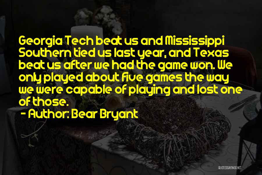 Bear Bryant Quotes: Georgia Tech Beat Us And Mississippi Southern Tied Us Last Year, And Texas Beat Us After We Had The Game