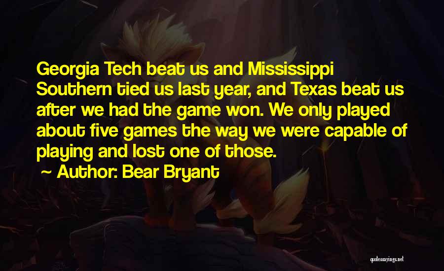 Bear Bryant Quotes: Georgia Tech Beat Us And Mississippi Southern Tied Us Last Year, And Texas Beat Us After We Had The Game