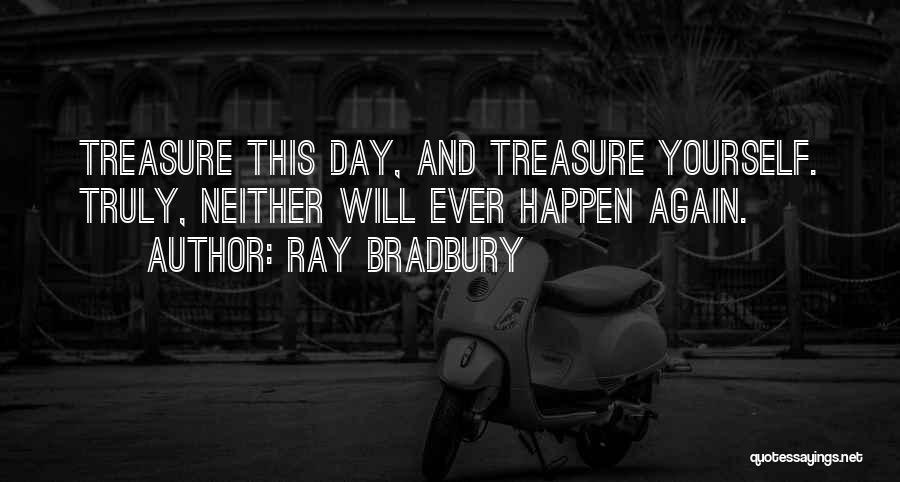 Ray Bradbury Quotes: Treasure This Day, And Treasure Yourself. Truly, Neither Will Ever Happen Again.
