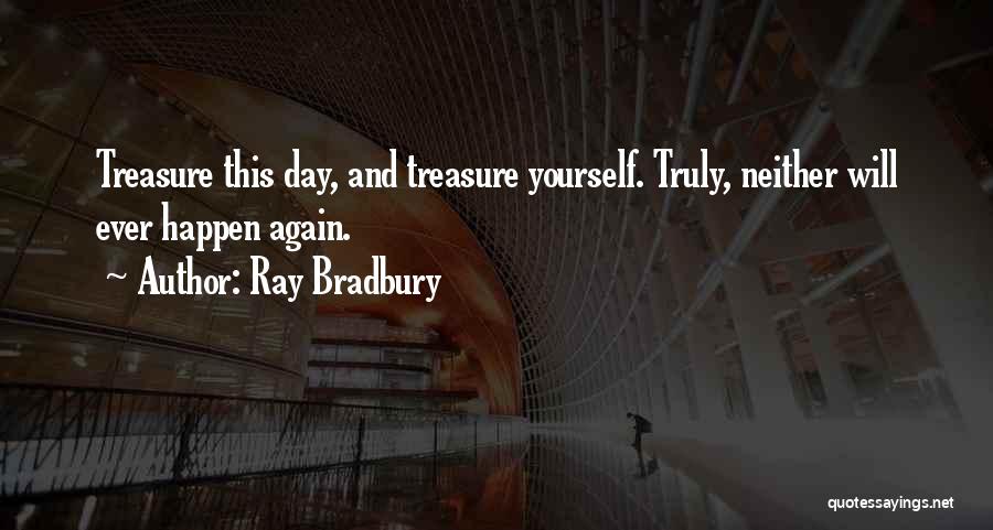 Ray Bradbury Quotes: Treasure This Day, And Treasure Yourself. Truly, Neither Will Ever Happen Again.