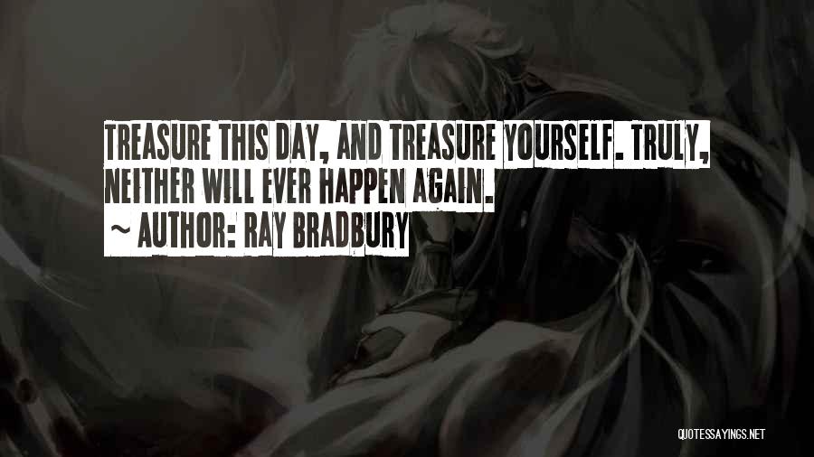 Ray Bradbury Quotes: Treasure This Day, And Treasure Yourself. Truly, Neither Will Ever Happen Again.