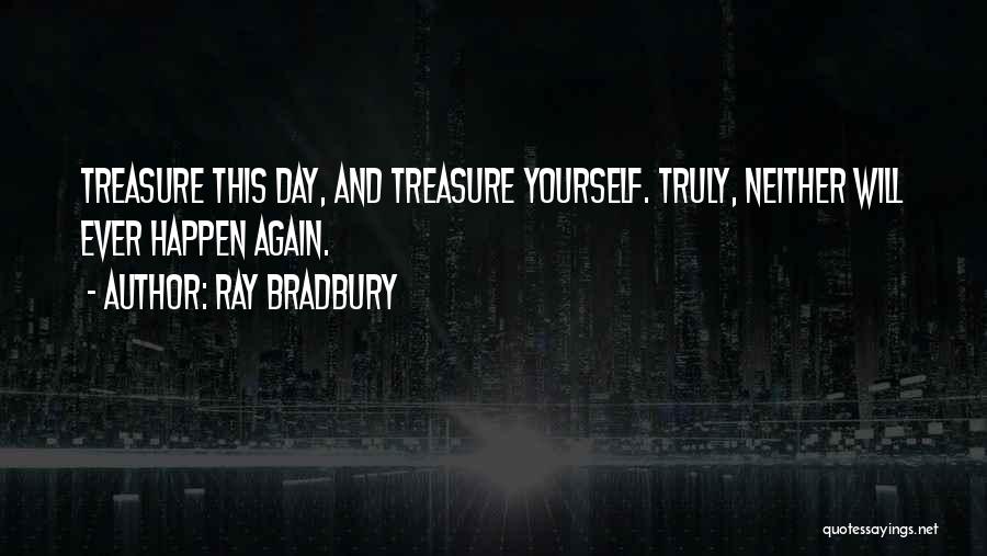 Ray Bradbury Quotes: Treasure This Day, And Treasure Yourself. Truly, Neither Will Ever Happen Again.