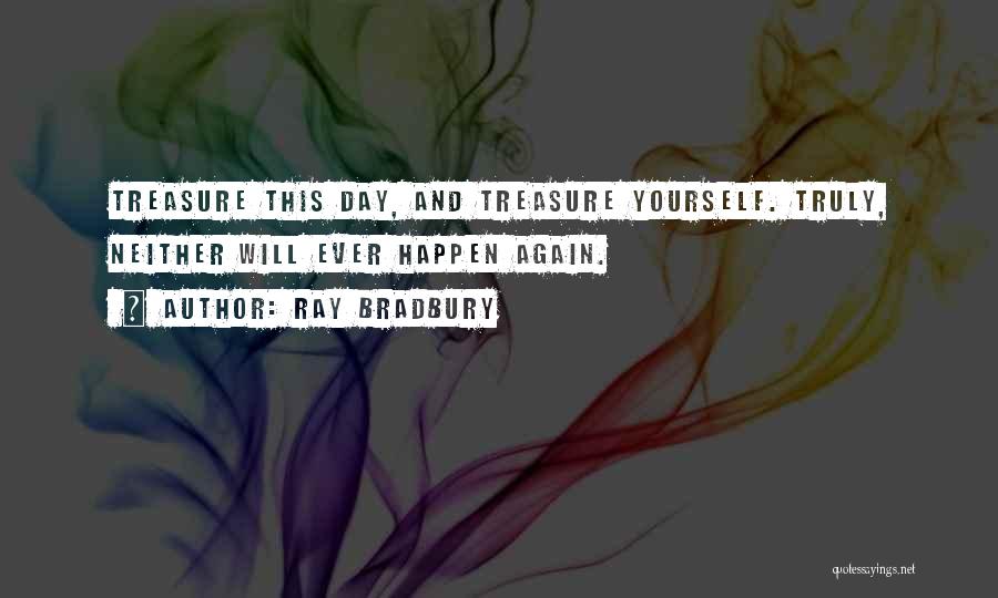 Ray Bradbury Quotes: Treasure This Day, And Treasure Yourself. Truly, Neither Will Ever Happen Again.