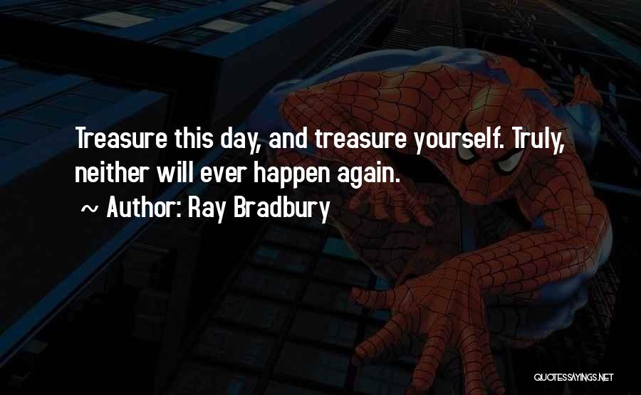 Ray Bradbury Quotes: Treasure This Day, And Treasure Yourself. Truly, Neither Will Ever Happen Again.