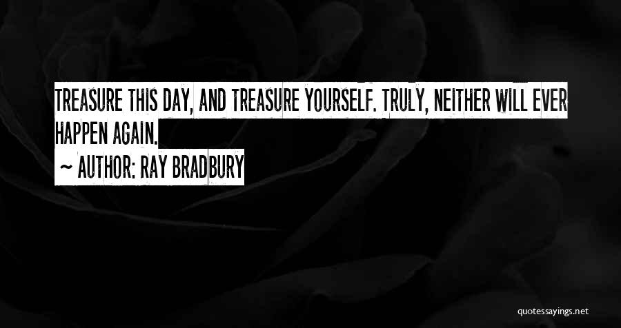 Ray Bradbury Quotes: Treasure This Day, And Treasure Yourself. Truly, Neither Will Ever Happen Again.