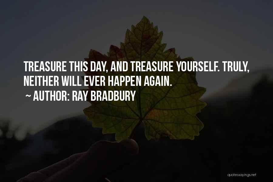 Ray Bradbury Quotes: Treasure This Day, And Treasure Yourself. Truly, Neither Will Ever Happen Again.