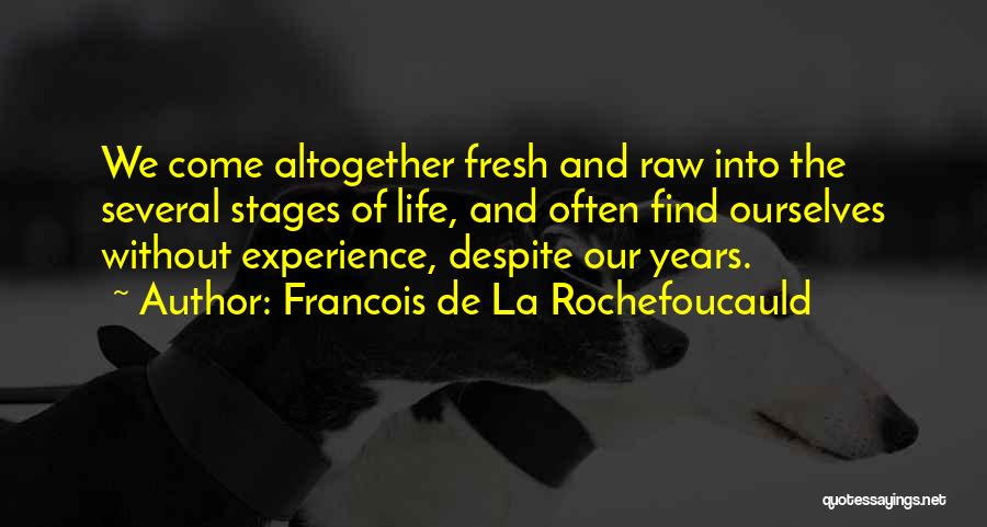 Francois De La Rochefoucauld Quotes: We Come Altogether Fresh And Raw Into The Several Stages Of Life, And Often Find Ourselves Without Experience, Despite Our