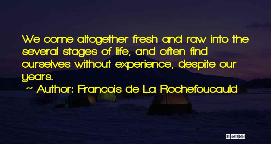 Francois De La Rochefoucauld Quotes: We Come Altogether Fresh And Raw Into The Several Stages Of Life, And Often Find Ourselves Without Experience, Despite Our
