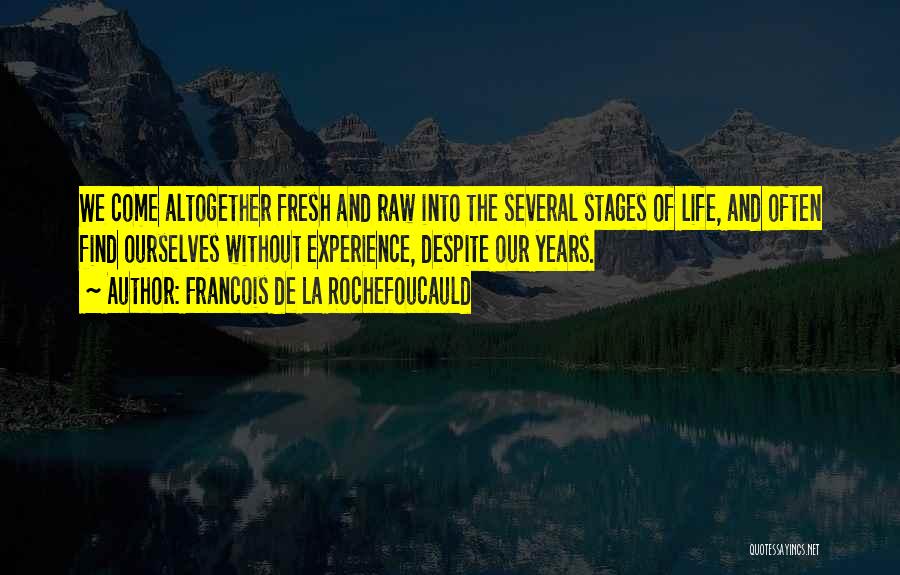 Francois De La Rochefoucauld Quotes: We Come Altogether Fresh And Raw Into The Several Stages Of Life, And Often Find Ourselves Without Experience, Despite Our