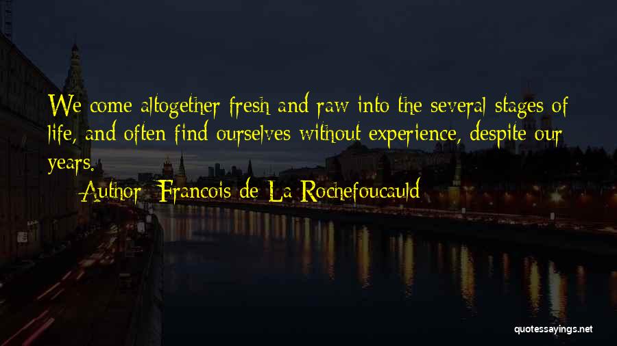 Francois De La Rochefoucauld Quotes: We Come Altogether Fresh And Raw Into The Several Stages Of Life, And Often Find Ourselves Without Experience, Despite Our