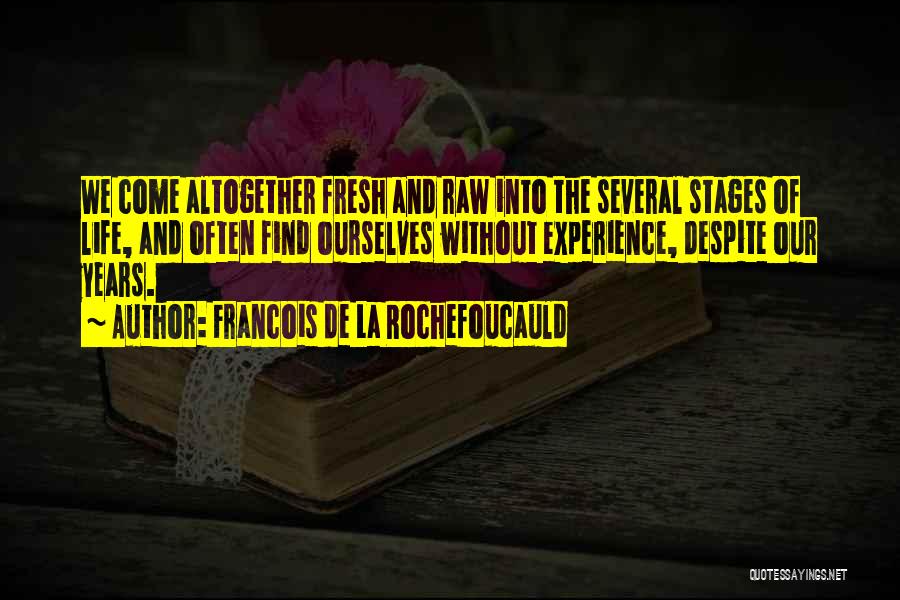 Francois De La Rochefoucauld Quotes: We Come Altogether Fresh And Raw Into The Several Stages Of Life, And Often Find Ourselves Without Experience, Despite Our