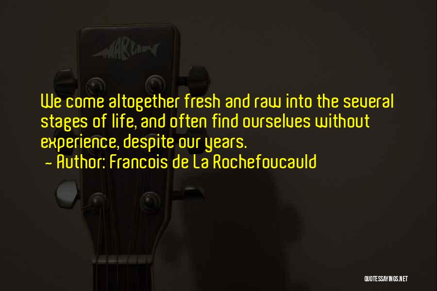 Francois De La Rochefoucauld Quotes: We Come Altogether Fresh And Raw Into The Several Stages Of Life, And Often Find Ourselves Without Experience, Despite Our