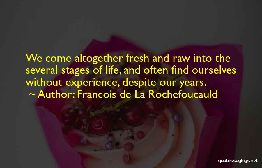 Francois De La Rochefoucauld Quotes: We Come Altogether Fresh And Raw Into The Several Stages Of Life, And Often Find Ourselves Without Experience, Despite Our