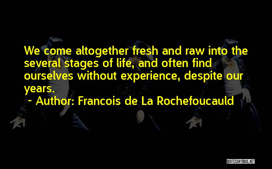 Francois De La Rochefoucauld Quotes: We Come Altogether Fresh And Raw Into The Several Stages Of Life, And Often Find Ourselves Without Experience, Despite Our