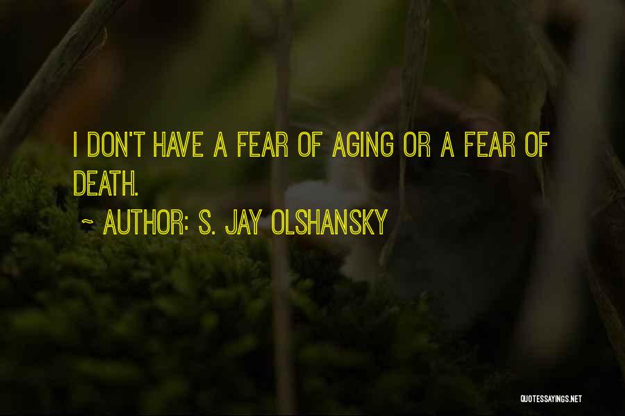 S. Jay Olshansky Quotes: I Don't Have A Fear Of Aging Or A Fear Of Death.