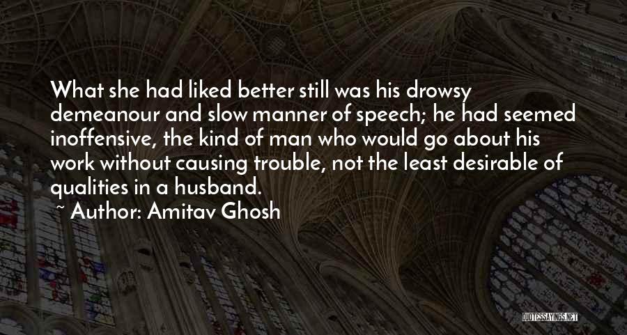 Amitav Ghosh Quotes: What She Had Liked Better Still Was His Drowsy Demeanour And Slow Manner Of Speech; He Had Seemed Inoffensive, The