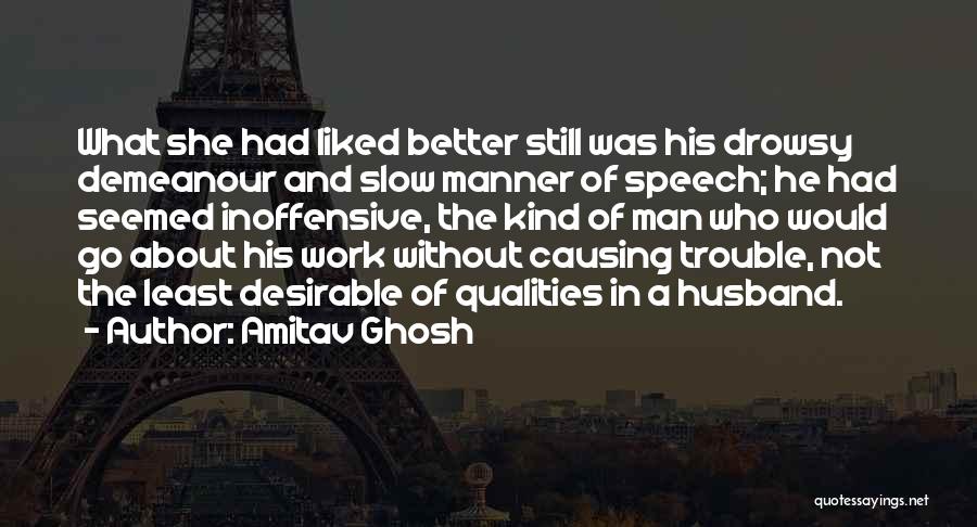 Amitav Ghosh Quotes: What She Had Liked Better Still Was His Drowsy Demeanour And Slow Manner Of Speech; He Had Seemed Inoffensive, The