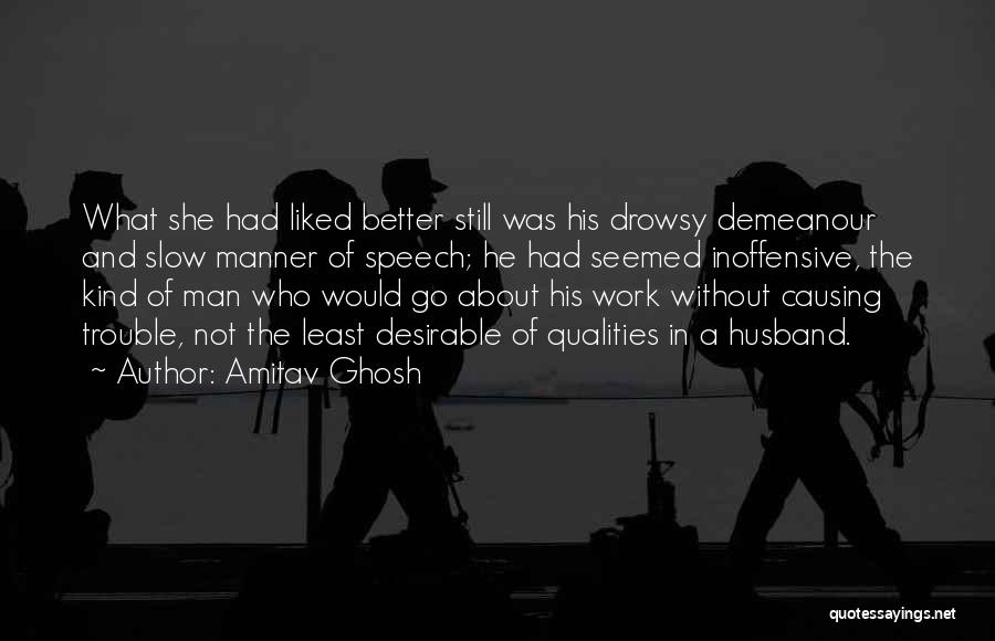 Amitav Ghosh Quotes: What She Had Liked Better Still Was His Drowsy Demeanour And Slow Manner Of Speech; He Had Seemed Inoffensive, The