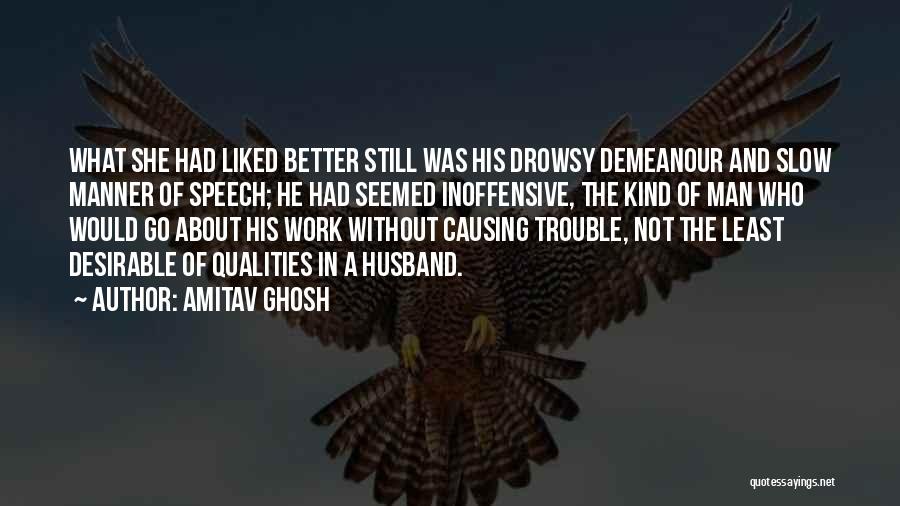 Amitav Ghosh Quotes: What She Had Liked Better Still Was His Drowsy Demeanour And Slow Manner Of Speech; He Had Seemed Inoffensive, The