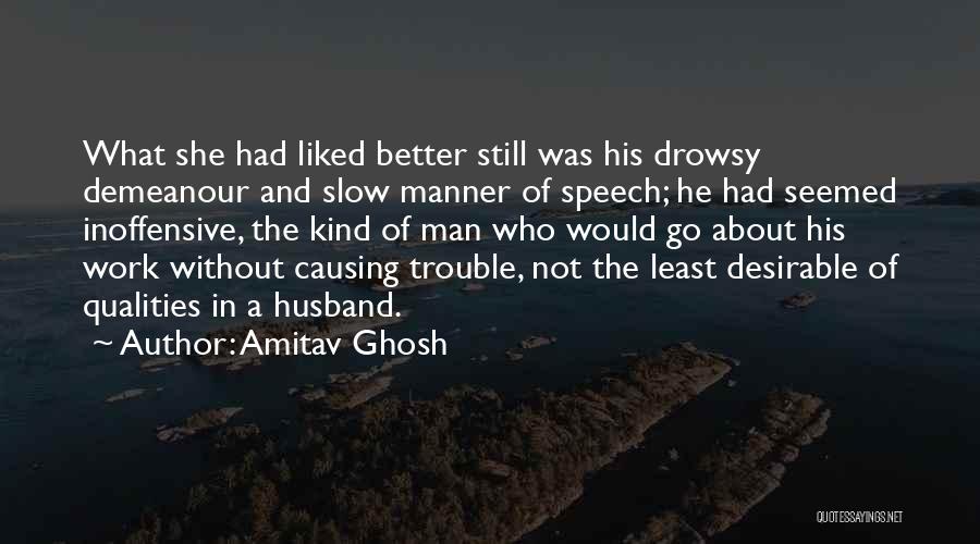Amitav Ghosh Quotes: What She Had Liked Better Still Was His Drowsy Demeanour And Slow Manner Of Speech; He Had Seemed Inoffensive, The