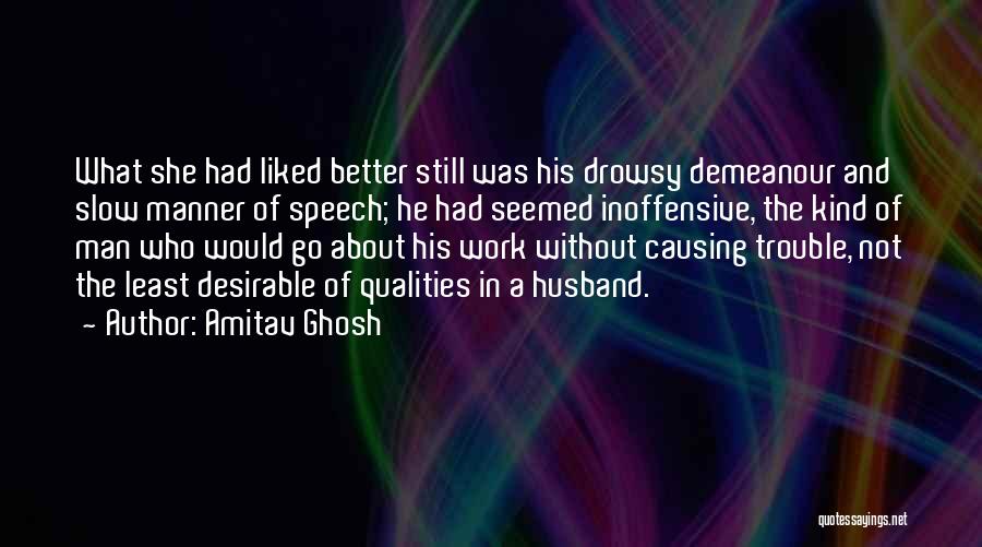 Amitav Ghosh Quotes: What She Had Liked Better Still Was His Drowsy Demeanour And Slow Manner Of Speech; He Had Seemed Inoffensive, The