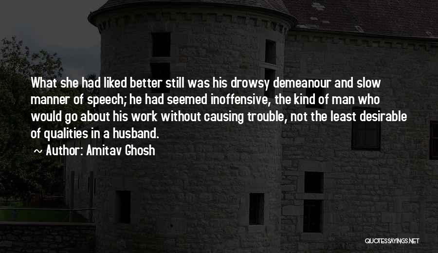 Amitav Ghosh Quotes: What She Had Liked Better Still Was His Drowsy Demeanour And Slow Manner Of Speech; He Had Seemed Inoffensive, The