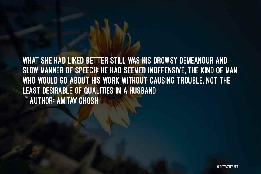 Amitav Ghosh Quotes: What She Had Liked Better Still Was His Drowsy Demeanour And Slow Manner Of Speech; He Had Seemed Inoffensive, The