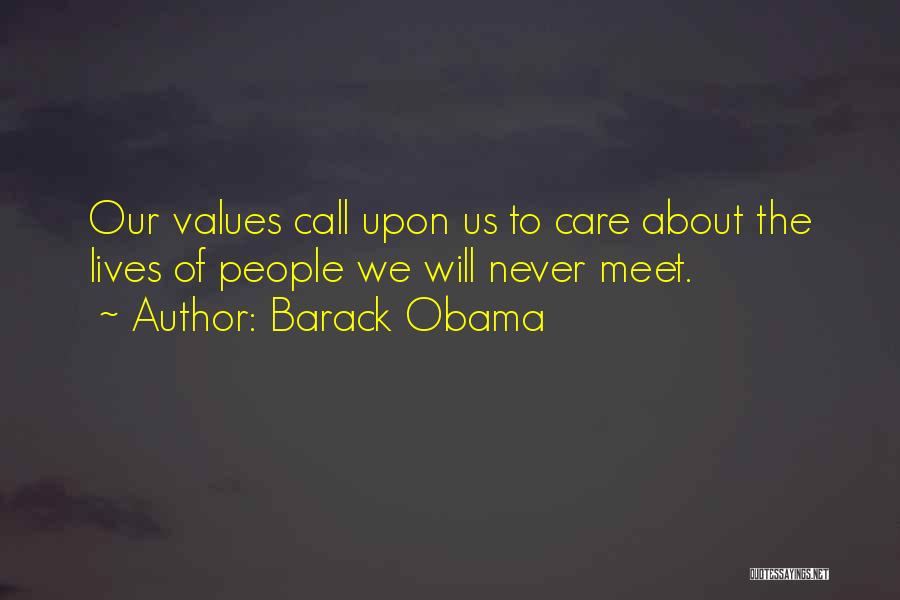 Barack Obama Quotes: Our Values Call Upon Us To Care About The Lives Of People We Will Never Meet.