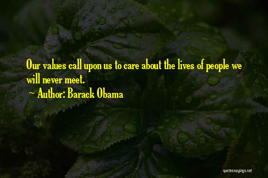 Barack Obama Quotes: Our Values Call Upon Us To Care About The Lives Of People We Will Never Meet.