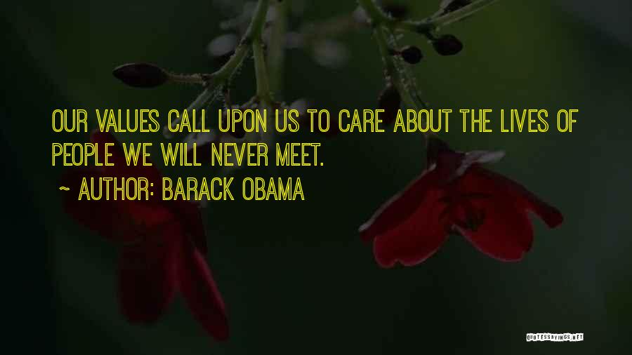 Barack Obama Quotes: Our Values Call Upon Us To Care About The Lives Of People We Will Never Meet.