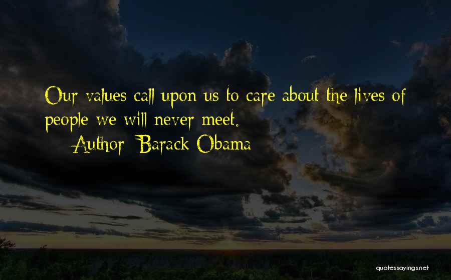 Barack Obama Quotes: Our Values Call Upon Us To Care About The Lives Of People We Will Never Meet.