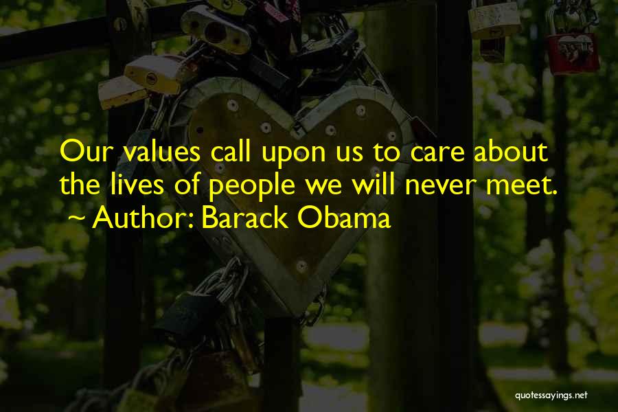 Barack Obama Quotes: Our Values Call Upon Us To Care About The Lives Of People We Will Never Meet.