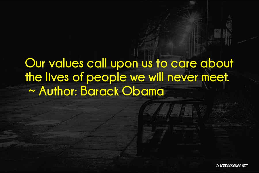 Barack Obama Quotes: Our Values Call Upon Us To Care About The Lives Of People We Will Never Meet.