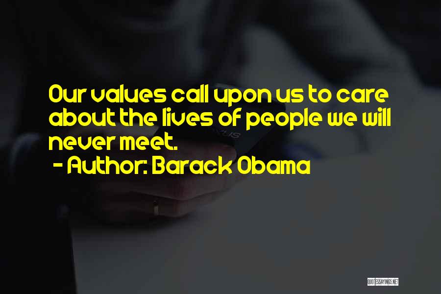 Barack Obama Quotes: Our Values Call Upon Us To Care About The Lives Of People We Will Never Meet.