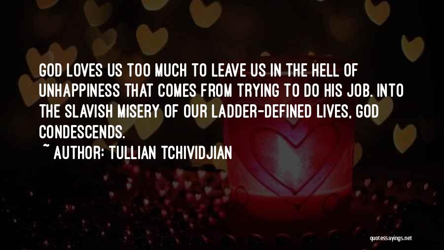 Tullian Tchividjian Quotes: God Loves Us Too Much To Leave Us In The Hell Of Unhappiness That Comes From Trying To Do His