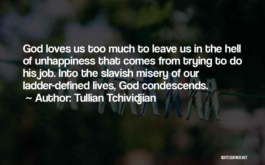 Tullian Tchividjian Quotes: God Loves Us Too Much To Leave Us In The Hell Of Unhappiness That Comes From Trying To Do His