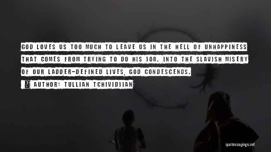 Tullian Tchividjian Quotes: God Loves Us Too Much To Leave Us In The Hell Of Unhappiness That Comes From Trying To Do His