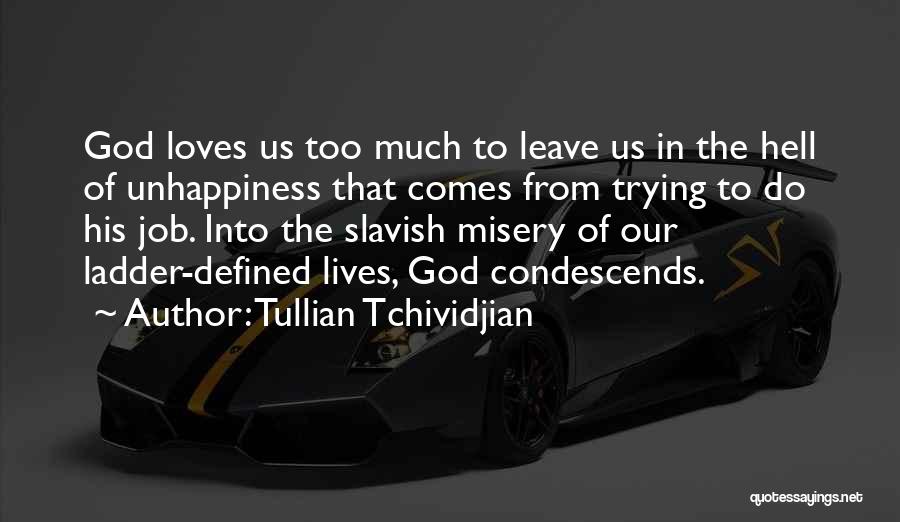 Tullian Tchividjian Quotes: God Loves Us Too Much To Leave Us In The Hell Of Unhappiness That Comes From Trying To Do His